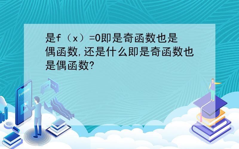 是f（x）=0即是奇函数也是偶函数,还是什么即是奇函数也是偶函数?