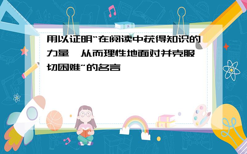 用以证明“在阅读中获得知识的力量,从而理性地面对并克服一切困难”的名言