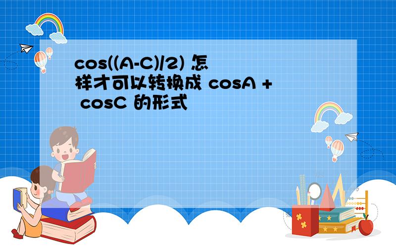 cos((A-C)/2) 怎样才可以转换成 cosA + cosC 的形式