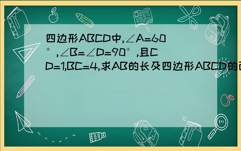 四边形ABCD中,∠A=60°,∠B=∠D=90°,且CD=1,BC=4,求AB的长及四边形ABCD的面积.要过程