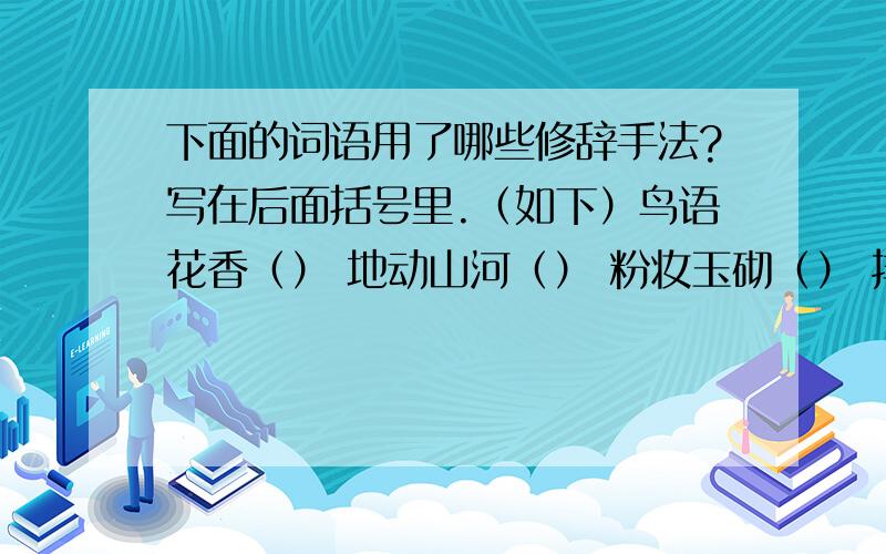 下面的词语用了哪些修辞手法?写在后面括号里.（如下）鸟语花香（） 地动山河（） 粉妆玉砌（） 排山倒海（） 牛毛细雨（）