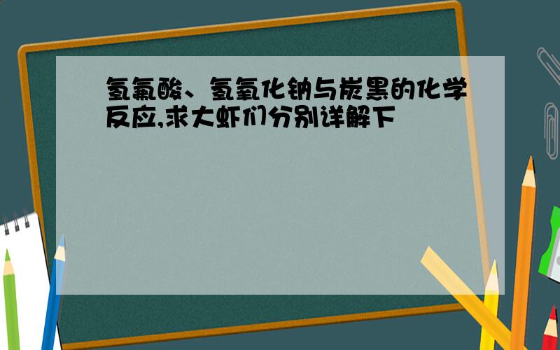 氢氟酸、氢氧化钠与炭黑的化学反应,求大虾们分别详解下