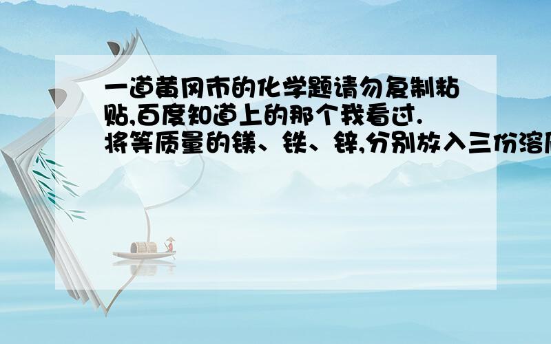 一道黄冈市的化学题请勿复制粘贴,百度知道上的那个我看过.将等质量的镁、铁、锌,分别放入三份溶质质量分数相同的稀盐酸中,反应生成的H2质量与反应时间的关系如图所示.根据图中的信息