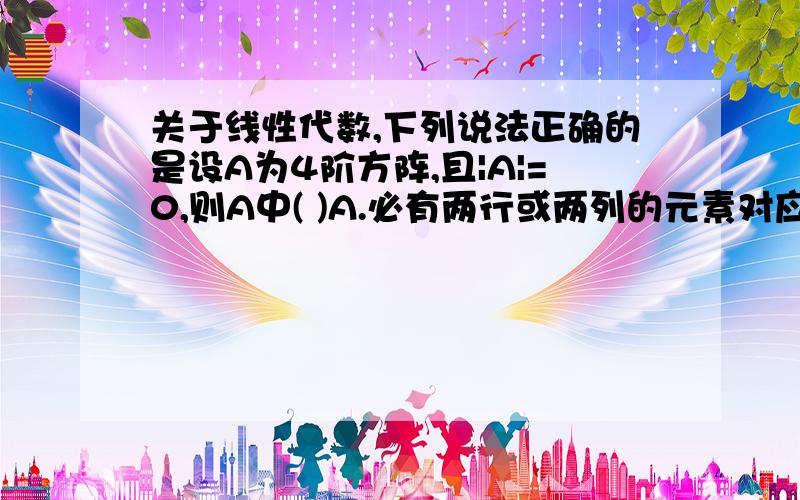 关于线性代数,下列说法正确的是设A为4阶方阵,且|A|=0,则A中( )A.必有两行或两列的元素对应成比例B.至少有一行或一列的元素全为零C.必有一个列向量是其余列向量的线性组合D.任意一个列向量