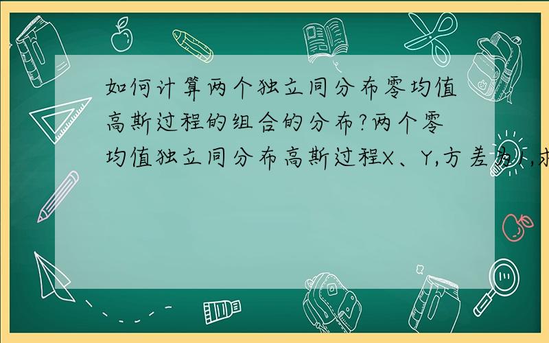 如何计算两个独立同分布零均值高斯过程的组合的分布?两个零均值独立同分布高斯过程X、Y,方差为1,求(X+Y)/(X-Y)的分布密度函数.跪谢.有正解绝对追加重赏.