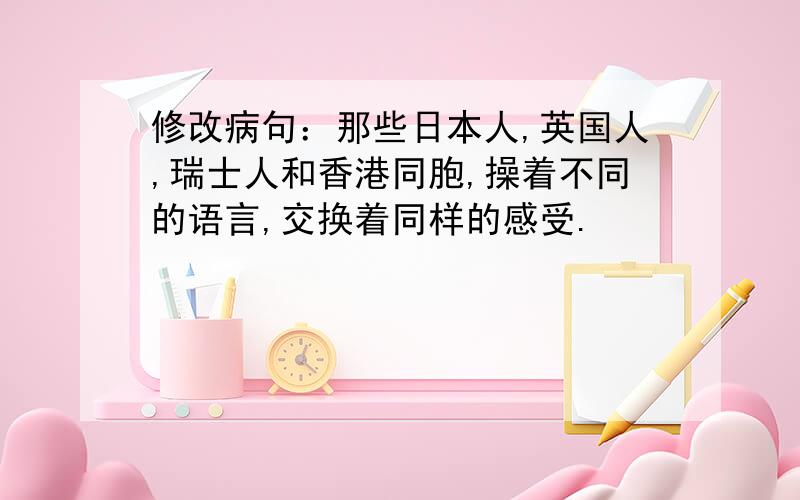 修改病句：那些日本人,英国人,瑞士人和香港同胞,操着不同的语言,交换着同样的感受.