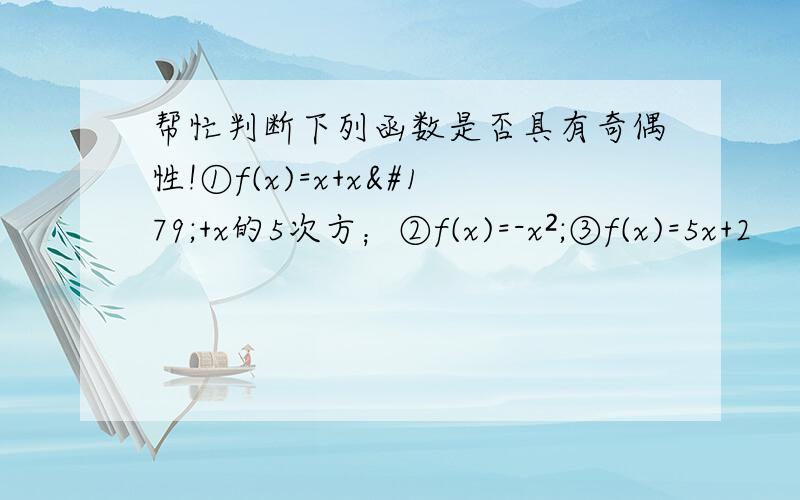 帮忙判断下列函数是否具有奇偶性!①f(x)=x+x³+x的5次方；②f(x)=-x²;③f(x)=5x+2