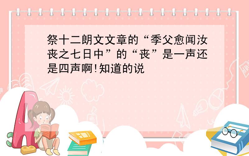 祭十二朗文文章的“季父愈闻汝丧之七日中”的“丧”是一声还是四声啊!知道的说