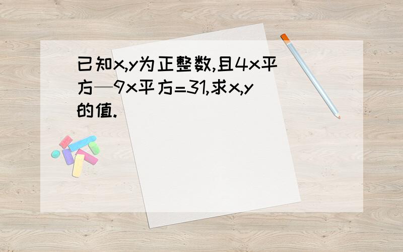 已知x,y为正整数,且4x平方—9x平方=31,求x,y的值.