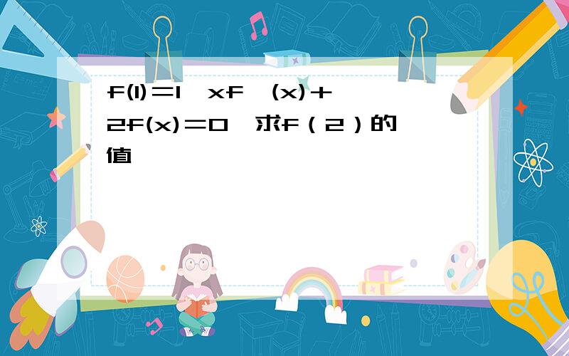 f(1)＝1,xf'(x)＋2f(x)＝0,求f（2）的值