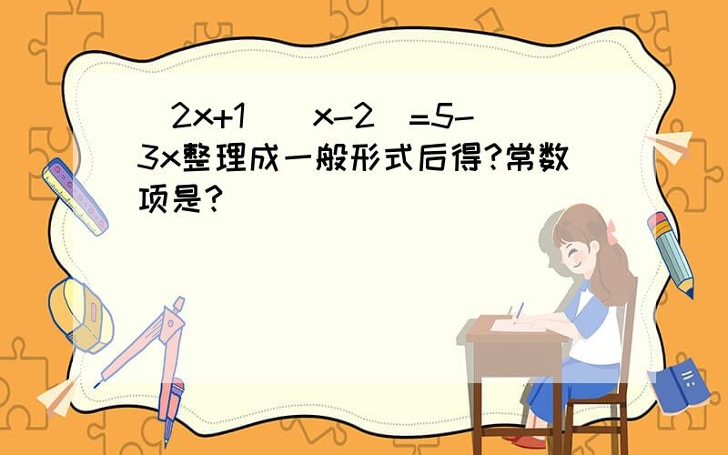 (2x+1)(x-2)=5-3x整理成一般形式后得?常数项是?