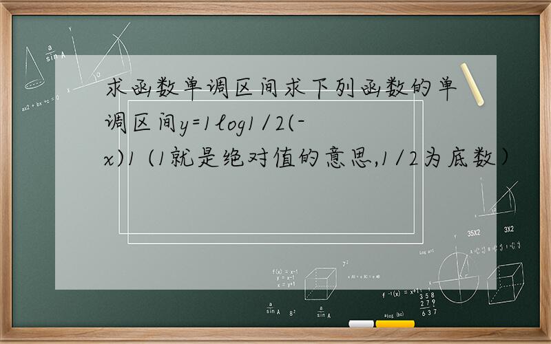 求函数单调区间求下列函数的单调区间y=1log1/2(-x)1 (1就是绝对值的意思,1/2为底数）