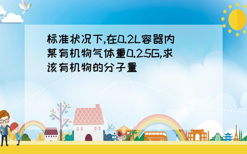 标准状况下,在0.2L容器内某有机物气体重0.25G,求该有机物的分子量