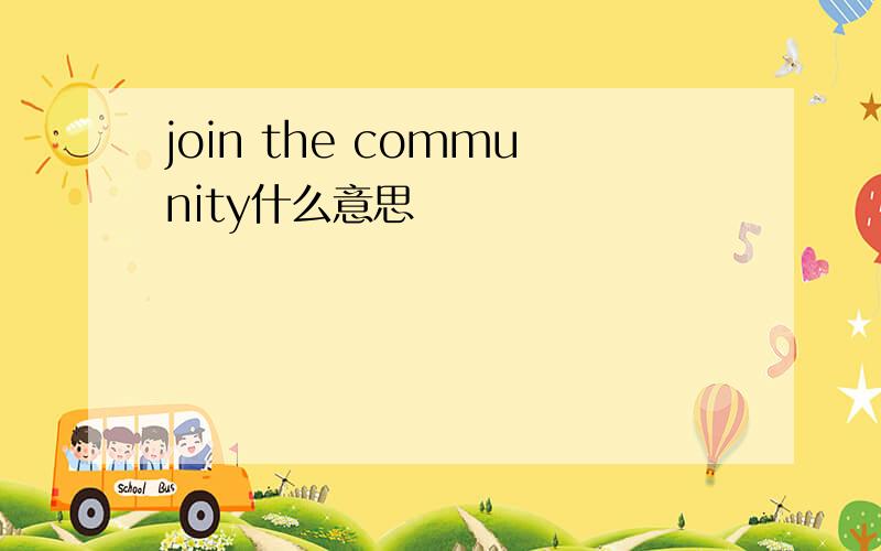 join the community什么意思