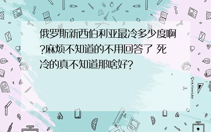 俄罗斯新西伯利亚最冷多少度啊?麻烦不知道的不用回答了 死冷的真不知道那啥好?