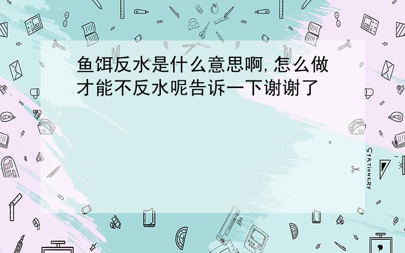 鱼饵反水是什么意思啊,怎么做才能不反水呢告诉一下谢谢了