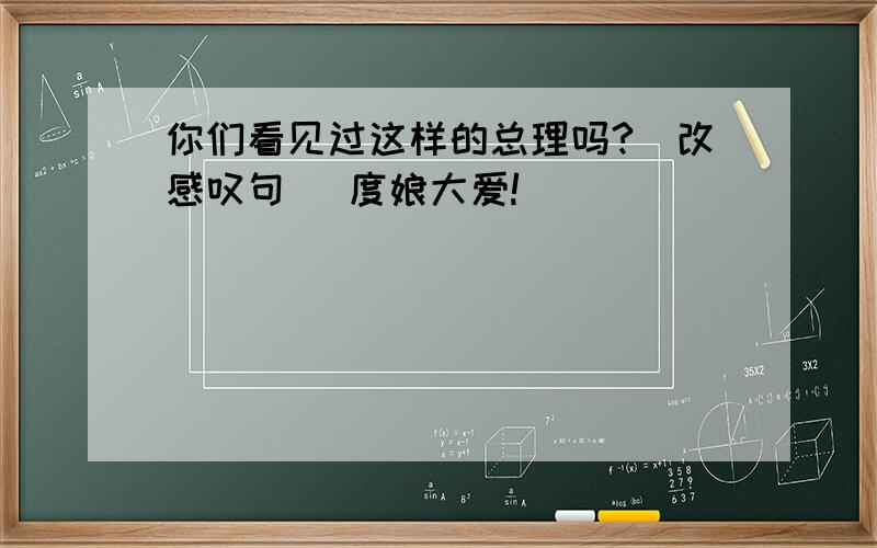 你们看见过这样的总理吗?（改感叹句） 度娘大爱!