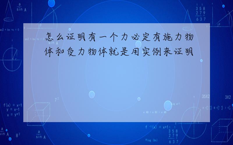 怎么证明有一个力必定有施力物体和受力物体就是用实例来证明