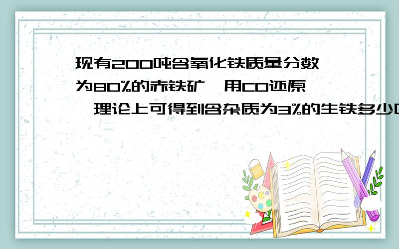 现有200吨含氧化铁质量分数为80%的赤铁矿,用CO还原,理论上可得到含杂质为3%的生铁多少吨?用化学式计算