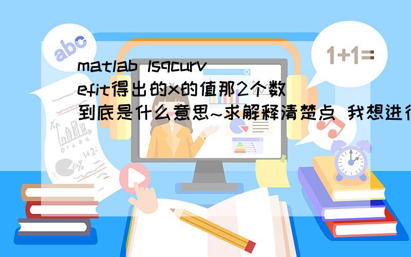 matlab lsqcurvefit得出的x的值那2个数到底是什么意思~求解释清楚点 我想进行指数拟合如果可以的话带上例子~麻烦附上详细一点的说明