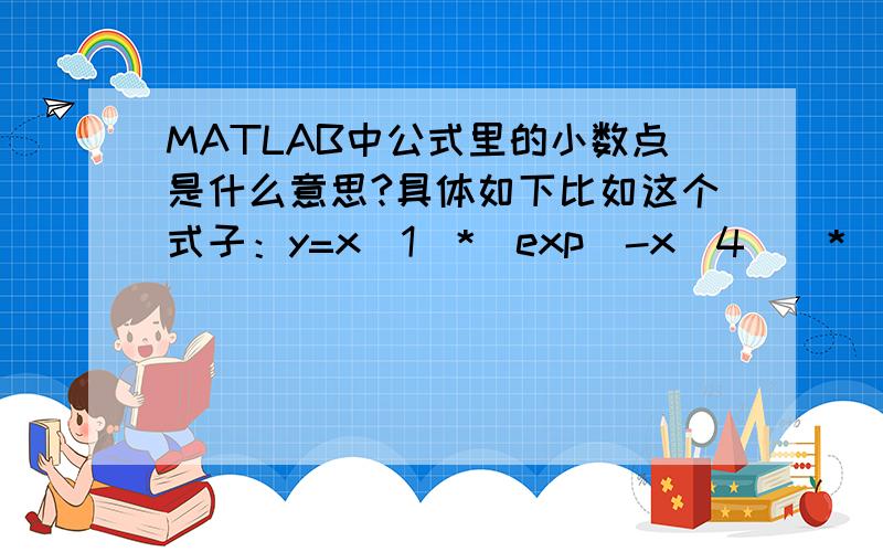 MATLAB中公式里的小数点是什么意思?具体如下比如这个式子：y=x(1)*(exp(-x(4))*(x(4)./xdata))+x(2)*(xdata.^(-x(5)))+x(3);中的“./”和“.^”这两个地方的小数点是什么含义,如果我要自己编写公式,应该注