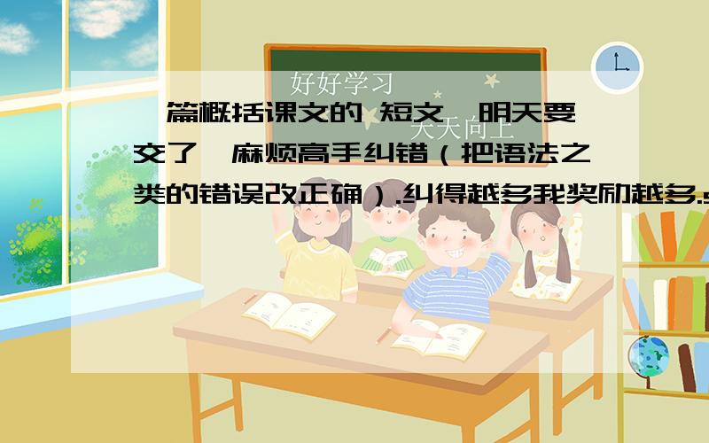 一篇概括课文的 短文,明天要交了,麻烦高手纠错（把语法之类的错误改正确）.纠得越多我奖励越多.summaryThis essay tell us a story:a young soldier was received a letter before he went to fight in the war.That letter