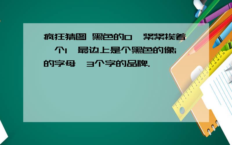 疯狂猜图 黑色的O,紧紧挨着一个I,最边上是个黑色的像i的字母,3个字的品牌.