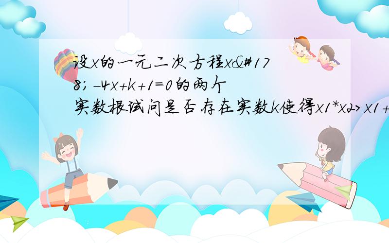 设x的一元二次方程x²-4x+k+1=0的两个实数根试问是否存在实数k使得x1*x2＞x1+x2成立说明理由