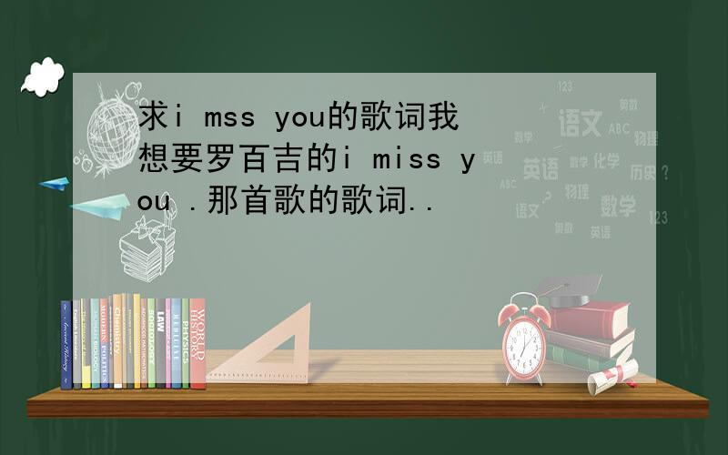 求i mss you的歌词我想要罗百吉的i miss you .那首歌的歌词..