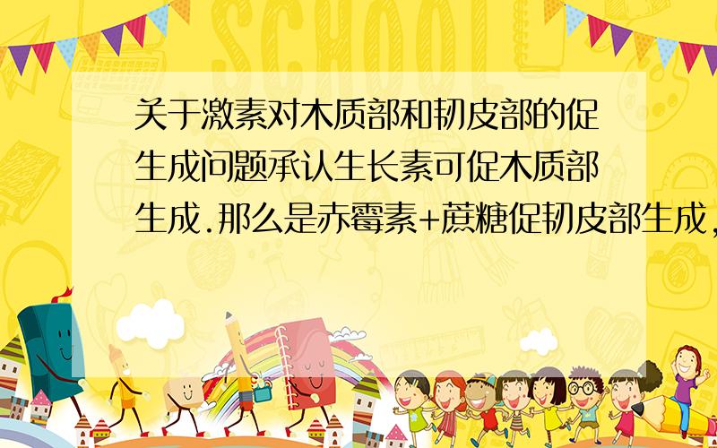 关于激素对木质部和韧皮部的促生成问题承认生长素可促木质部生成.那么是赤霉素+蔗糖促韧皮部生成,还是存在赤霉素+蔗糖的情况下,生长素促韧皮部生成?