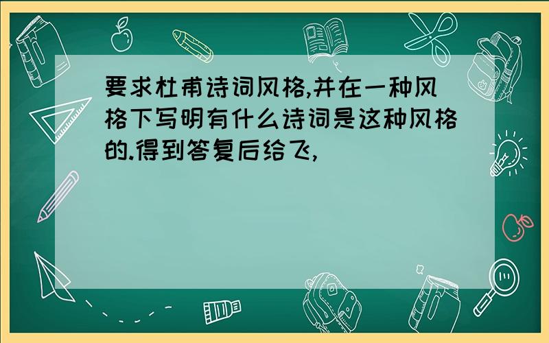 要求杜甫诗词风格,并在一种风格下写明有什么诗词是这种风格的.得到答复后给飞,