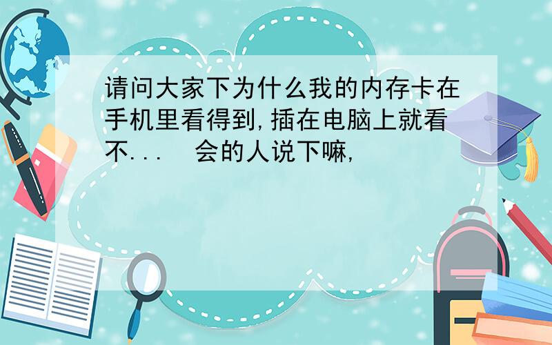 请问大家下为什么我的内存卡在手机里看得到,插在电脑上就看不...　会的人说下嘛,