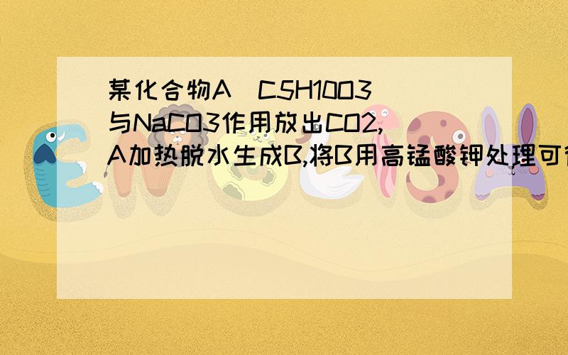 某化合物A(C5H10O3)与NaCO3作用放出CO2,A加热脱水生成B,将B用高锰酸钾处理可得乙二酸和C,C能发生碘仿反应,写出A、B、C的结构,并写出反应式.