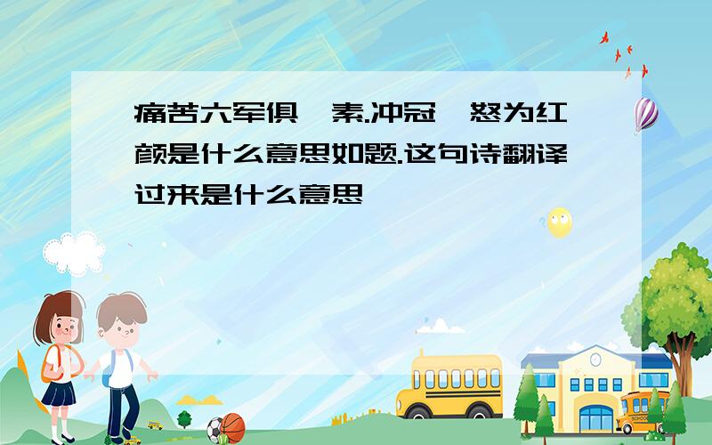 痛苦六军俱缟素.冲冠一怒为红颜是什么意思如题.这句诗翻译过来是什么意思