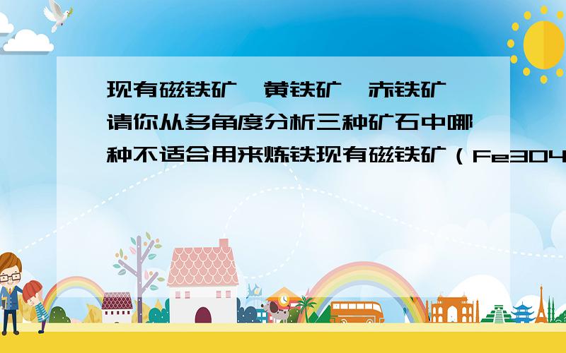 现有磁铁矿、黄铁矿、赤铁矿,请你从多角度分析三种矿石中哪种不适合用来炼铁现有磁铁矿（Fe3O4）、黄铁矿（FeS2）、赤铁矿（Fe2O3）,请你从多角度分析三种矿石中哪种不适合用来炼铁,原