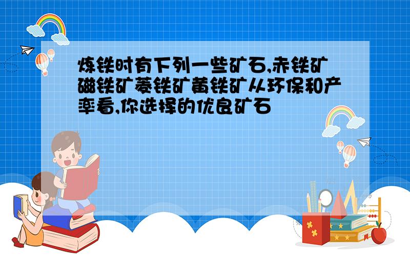 炼铁时有下列一些矿石,赤铁矿磁铁矿菱铁矿黄铁矿从环保和产率看,你选择的优良矿石