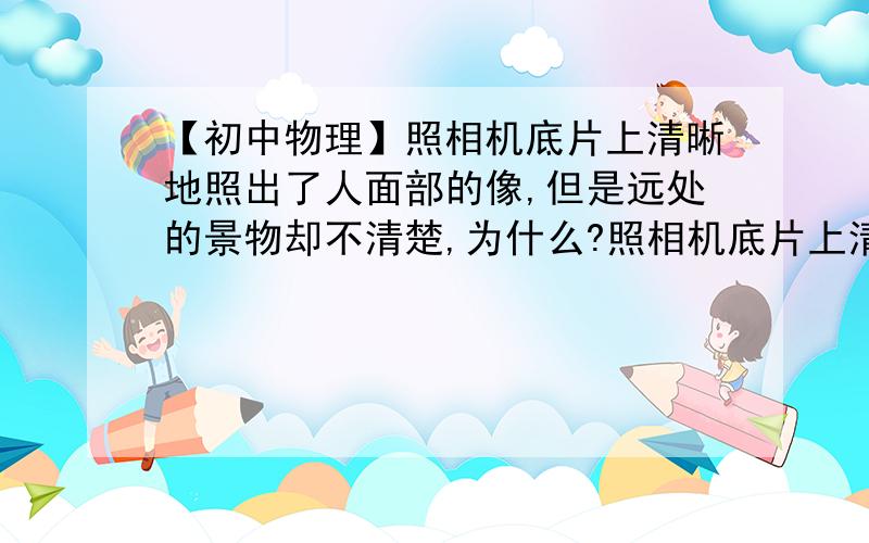 【初中物理】照相机底片上清晰地照出了人面部的像,但是远处的景物却不清楚,为什么?照相机底片上清晰地照出了人面部的像,但是远处的景物却不清楚,为什么?为了得到远处景物的清晰地像,