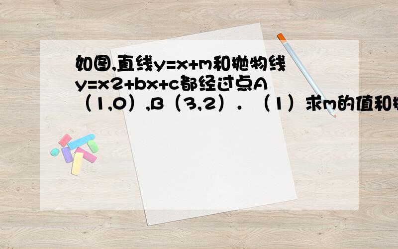 如图,直线y=x+m和抛物线y=x2+bx+c都经过点A（1,0）,B（3,2）．（1）求m的值和抛物线的解析式；（2）求不等式x2+bx+c＞x+m的解集．（直接写出答案