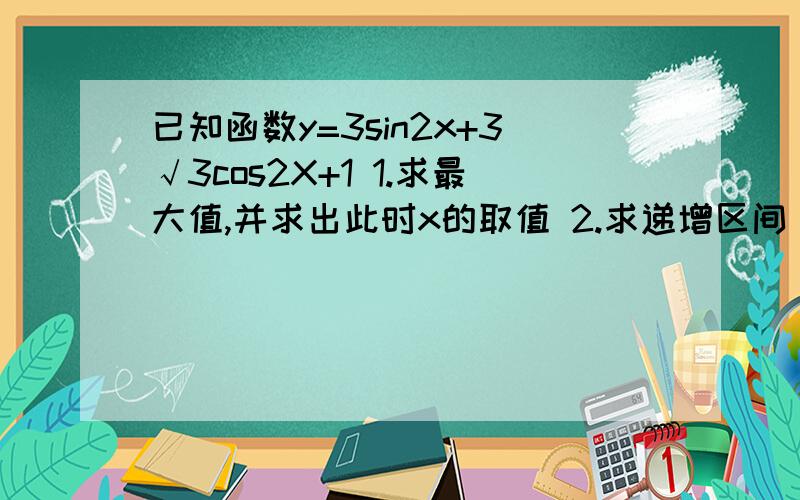 已知函数y=3sin2x+3√3cos2X+1 1.求最大值,并求出此时x的取值 2.求递增区间 希望有具体解题过程