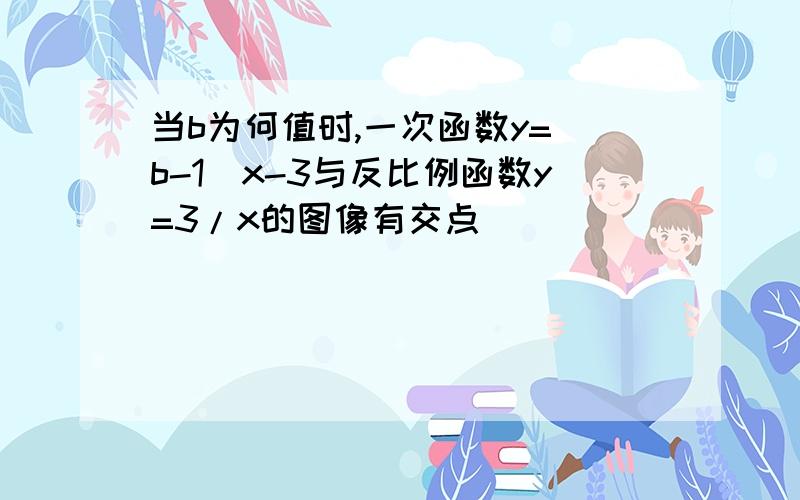 当b为何值时,一次函数y=(b-1)x-3与反比例函数y=3/x的图像有交点