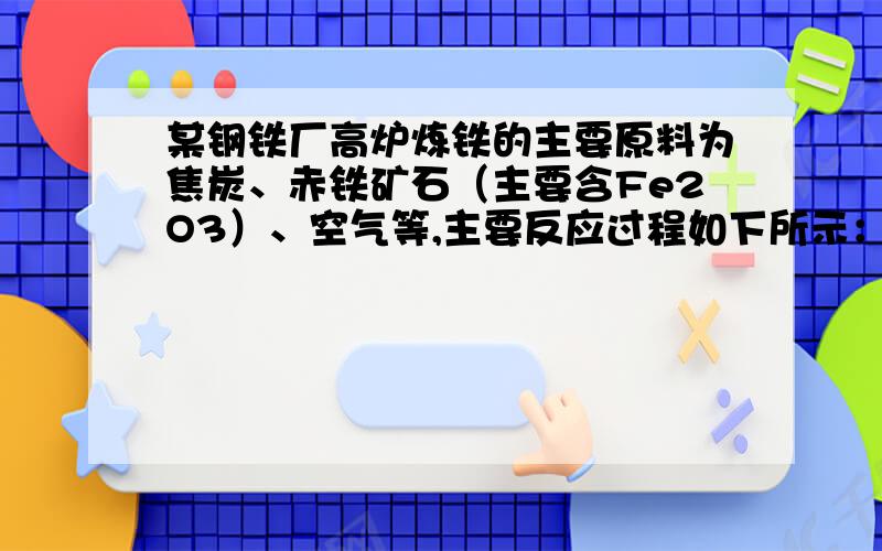 某钢铁厂高炉炼铁的主要原料为焦炭、赤铁矿石（主要含Fe2O3）、空气等,主要反应过程如下所示：焦炭（过量空气,高温〈1〉）A（焦炭,高温〈2〉）B（赤铁矿、高温〈3〉）铁（1）写出上面A