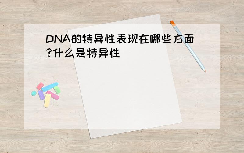 DNA的特异性表现在哪些方面?什么是特异性