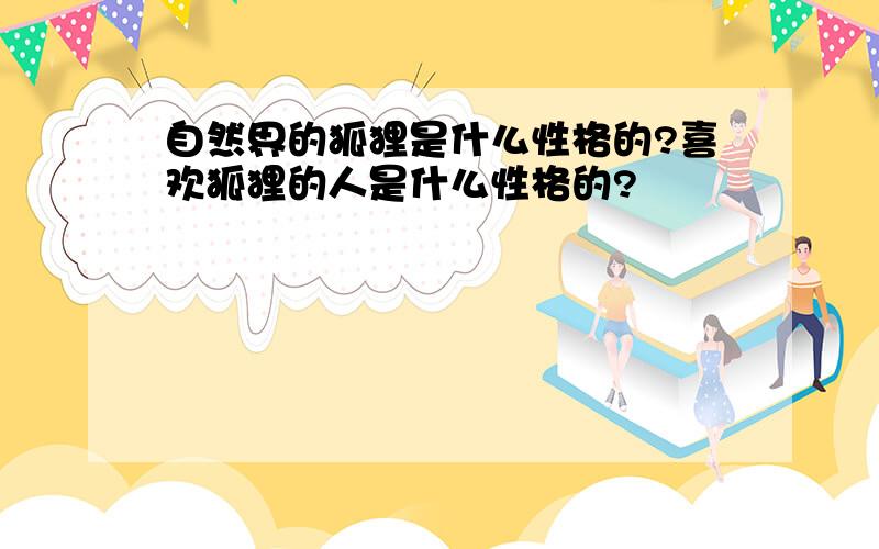 自然界的狐狸是什么性格的?喜欢狐狸的人是什么性格的?