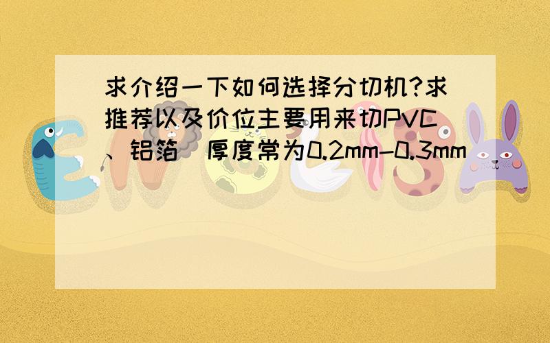 求介绍一下如何选择分切机?求推荐以及价位主要用来切PVC、铝箔（厚度常为0.2mm-0.3mm）