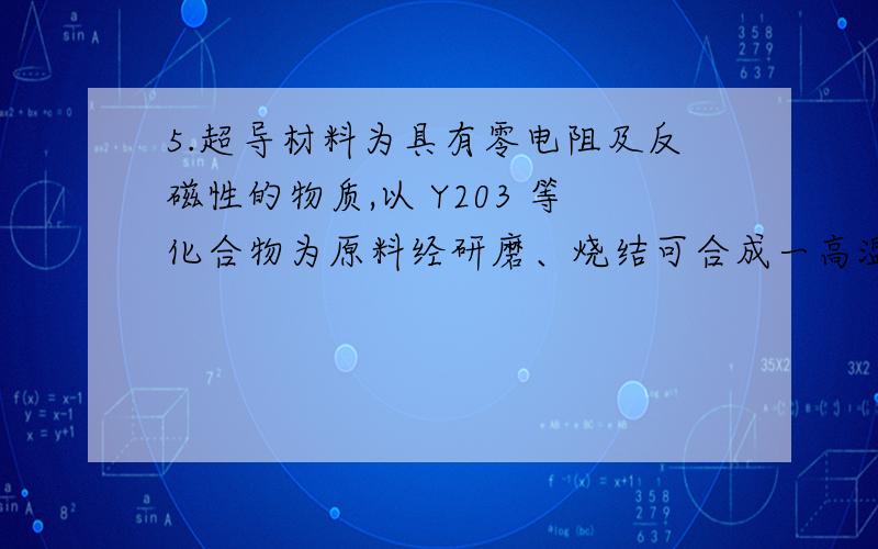 5.超导材料为具有零电阻及反磁性的物质,以 Y203 等化合物为原料经研磨、烧结可合成一高温超导物质 YBa2Cu307,其中Cu的化合价为 ( ).A.l B.2 C.2.33 D.2.5化合价怎么能为小数?