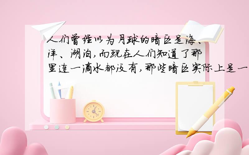 人们曾经以为月球的暗区是海、洋、湖泊,而现在人们知道了那里连一滴水都没有,那些暗区实际上是一些面积不大的平原和低地.由此可见A．真理总包含着谬误B．实践是检验真理的唯一标准C