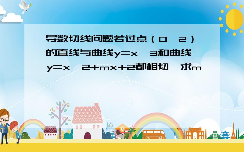 导数切线问题若过点（0,2）的直线与曲线y=x^3和曲线y=x^2+mx+2都相切,求m