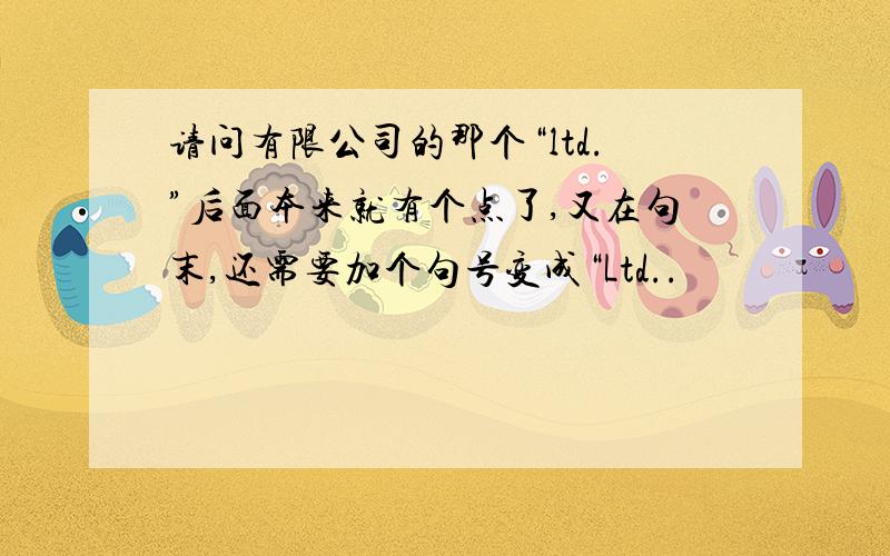 请问有限公司的那个“ltd.”后面本来就有个点了,又在句末,还需要加个句号变成“Ltd..