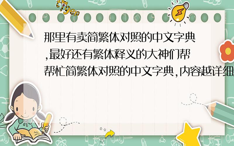 那里有卖简繁体对照的中文字典,最好还有繁体释义的大神们帮帮忙简繁体对照的中文字典,内容越详细越好