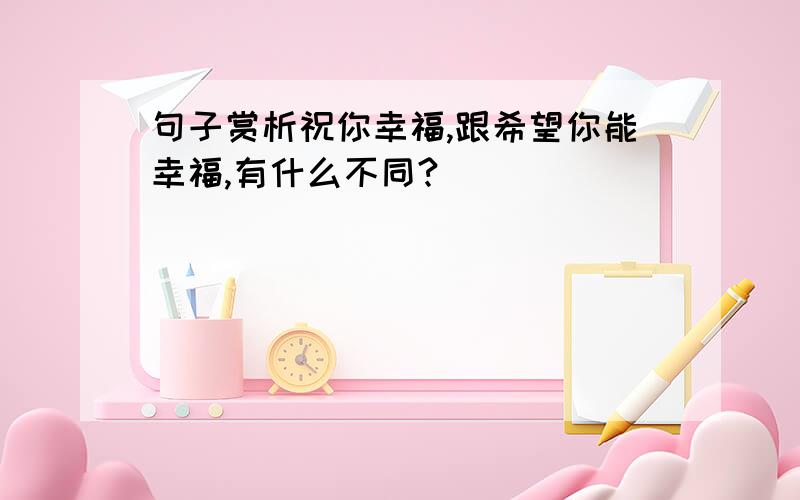 句子赏析祝你幸福,跟希望你能幸福,有什么不同?